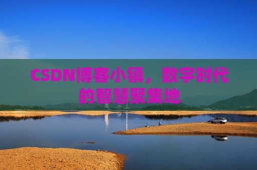 CSDN博客小镇,数字时代的智慧聚集地