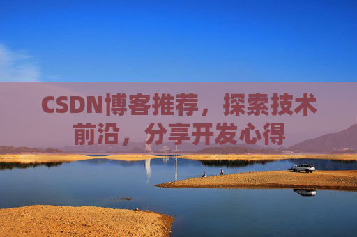 CSDN博客推荐,探索技术前沿,分享开发心得 CSDN博客推荐,探索技术前沿,分享开发心得